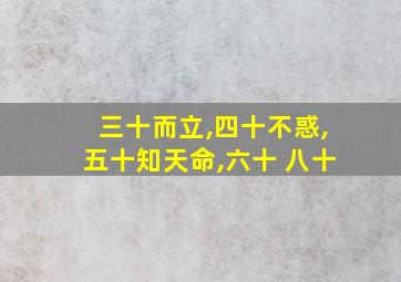 三十而立,四十不惑,五十知天命,六十 八十